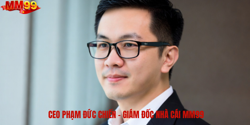 CEO Phạm Đức Chiến nhà lãnh đạo tài ba của nhà cái MM99