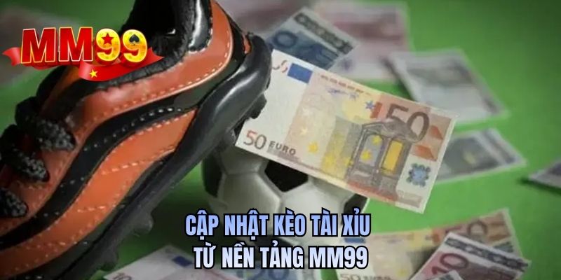Cập nhật kèo tài xỉu từ nền tảng MM99