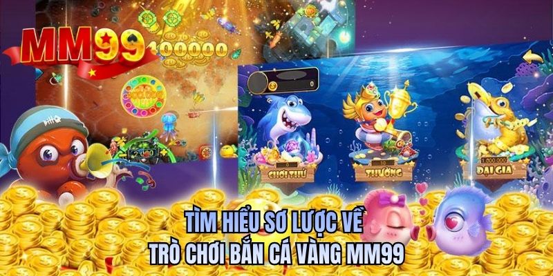 Tìm hiểu sơ lược về trò chơi Bắn cá vàng MM99
